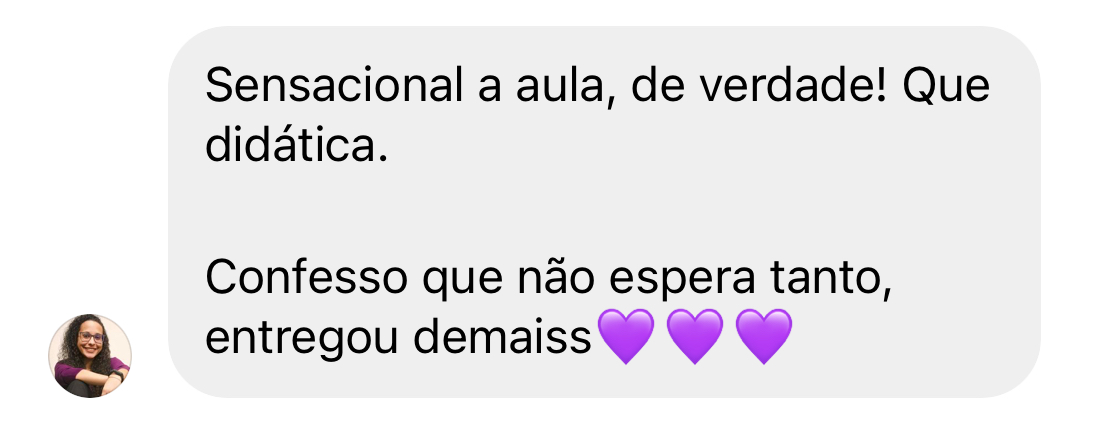 Mensagem de aluna: Sensacional a aula, de verdade! Que didatica. Confesso que nao esperava tanto, entregou demais
