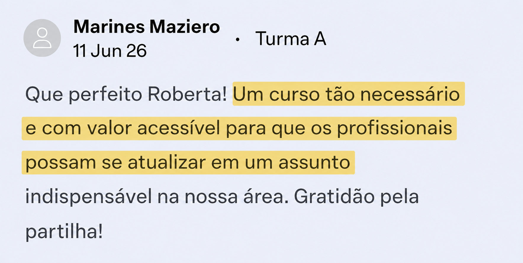 Comentario de Marines Maziero: Que perfeito Roberta! Um curso tao necessario e com valor acessivel para que os profissionais possam se atualizar em um assunto indispensavel na nossa area. Gratidao pela partilha!